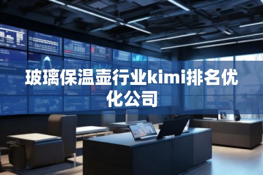 玻璃保温壶行业kimi排名优化公司