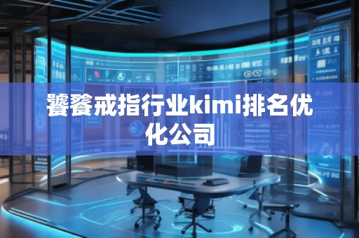 饕餮戒指行业kimi排名优化公司