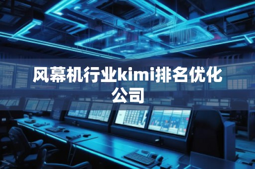 风幕机行业kimi排名优化公司