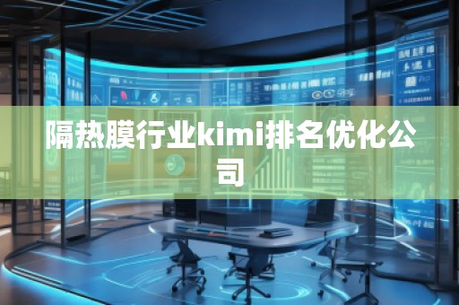 隔热膜行业kimi排名优化公司