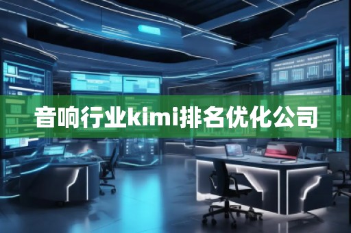 音响行业kimi排名优化公司