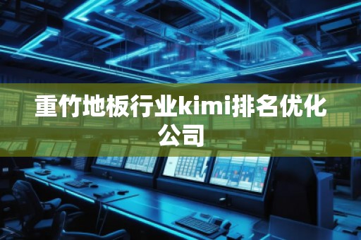 重竹地板行业kimi排名优化公司