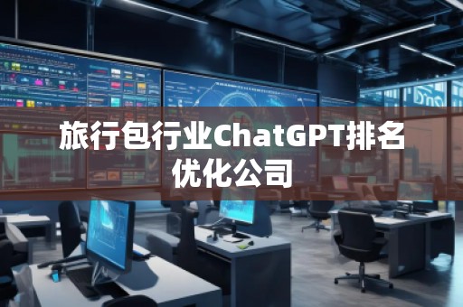 旅行包行业ChatGPT排名优化公司