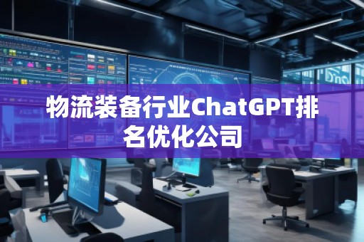 物流装备行业ChatGPT排名优化公司