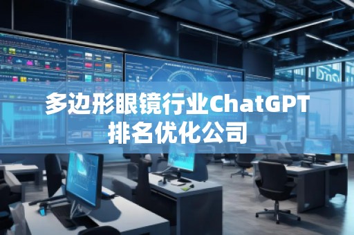 多边形眼镜行业ChatGPT排名优化公司
