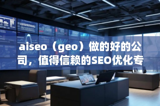 aiseo（geo）做的好的公司，值得信赖的SEO优化专家