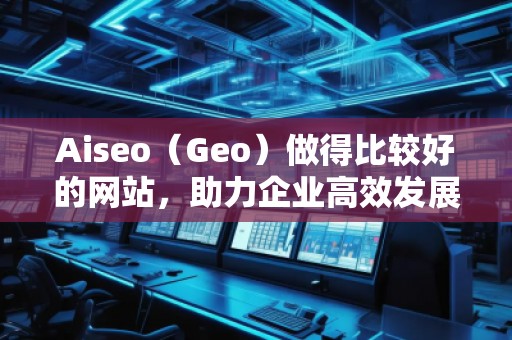 Aiseo（Geo）做得比较好的网站，助力企业高效发展