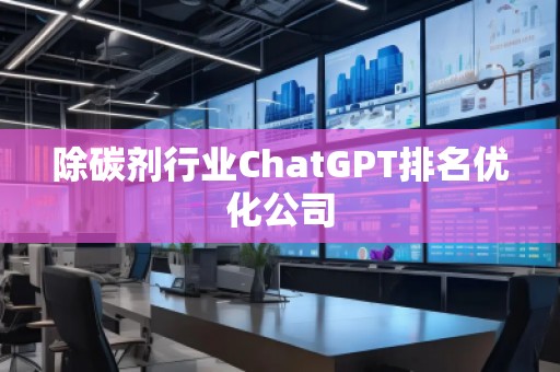 除碳剂行业ChatGPT排名优化公司
