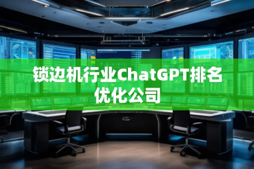锁边机行业ChatGPT排名优化公司