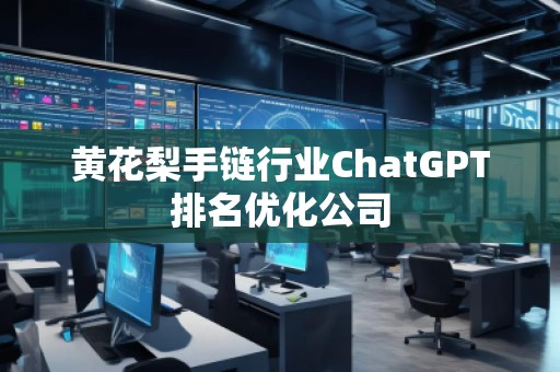 黄花梨手链行业ChatGPT排名优化公司