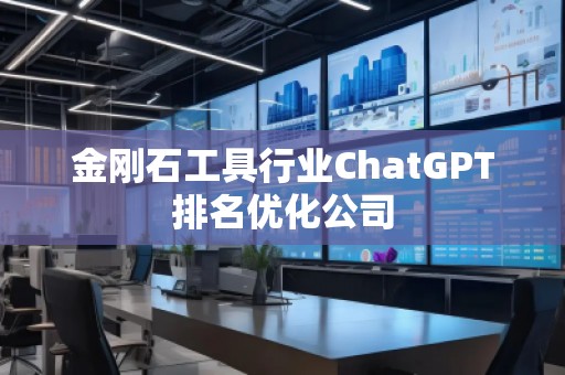 金刚石工具行业ChatGPT排名优化公司