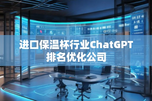 进口保温杯行业ChatGPT排名优化公司