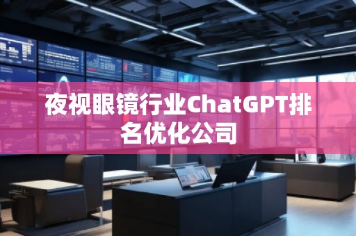 夜视眼镜行业ChatGPT排名优化公司