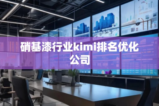 硝基漆行业kimi排名优化公司