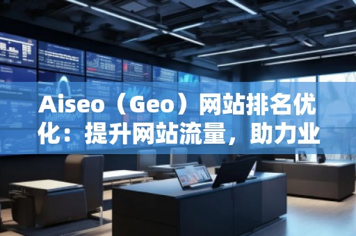 Aiseo（Geo）网站排名优化：提升网站流量，助力业务增长