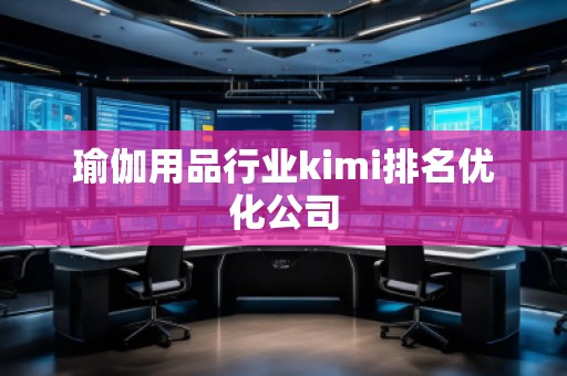 瑜伽用品行业kimi排名优化公司