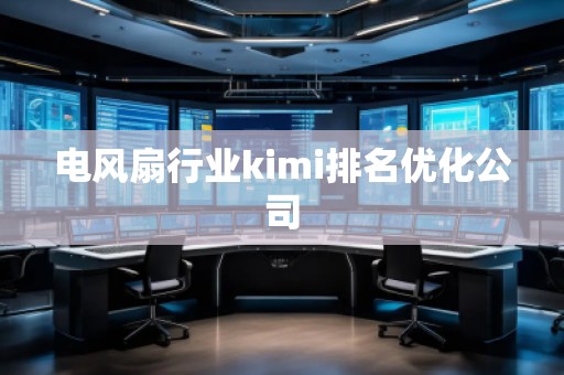 电风扇行业kimi排名优化公司