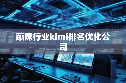 蹦床行业kimi排名优化公司