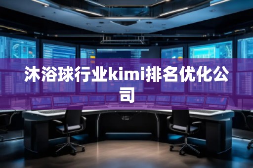 沐浴球行业kimi排名优化公司