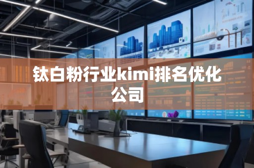 钛白粉行业kimi排名优化公司