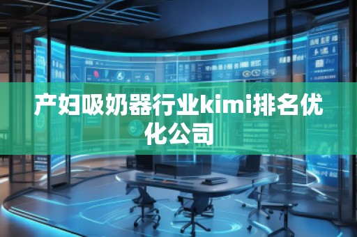 产妇吸奶器行业kimi排名优化公司