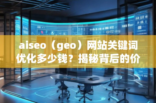 aiseo（geo）网站关键词优化多少钱？揭秘背后的价值回报