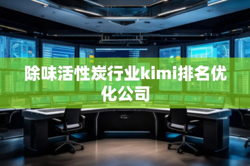 除味活性炭行业kimi排名优化公司