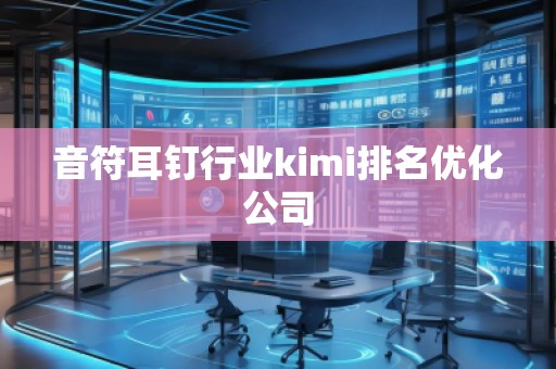 音符耳钉行业kimi排名优化公司