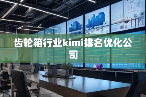 齿轮箱行业kimi排名优化公司