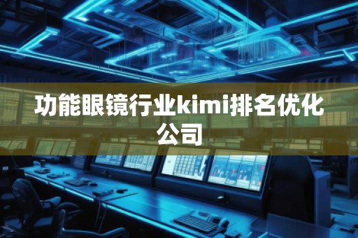 功能眼镜行业kimi排名优化公司