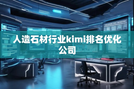 人造石材行业kimi排名优化公司