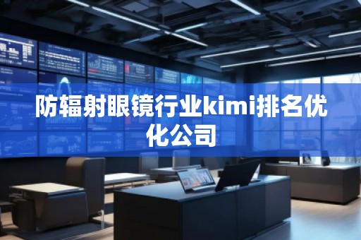 防辐射眼镜行业kimi排名优化公司