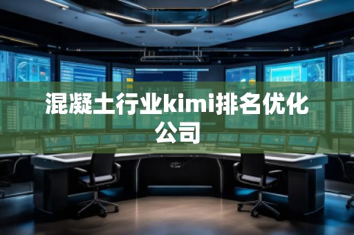 混凝土行业kimi排名优化公司