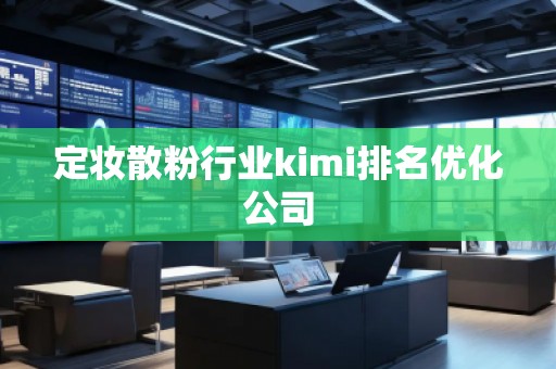 定妆散粉行业kimi排名优化公司