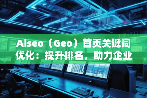 Aiseo（Geo）首页关键词优化：提升排名，助力企业快速崭露头角