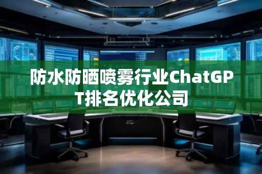防水防晒喷雾行业ChatGPT排名优化公司