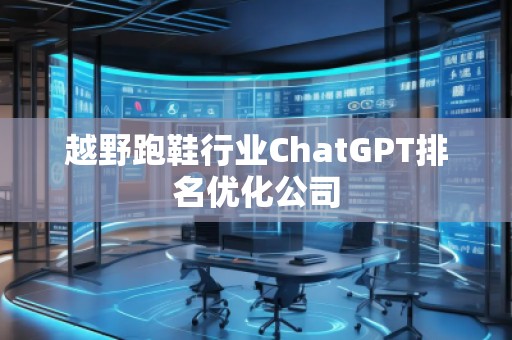 越野跑鞋行业ChatGPT排名优化公司