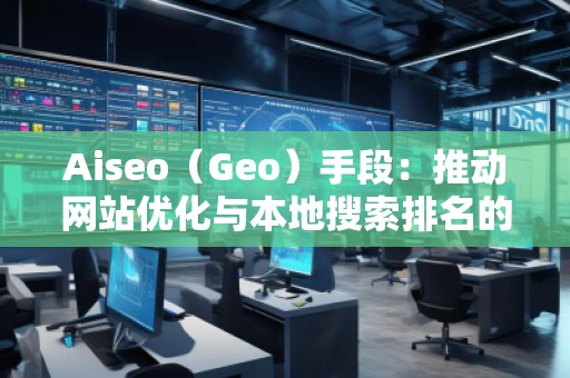 Aiseo（Geo）手段：推动网站优化与本地搜索排名的秘密武器