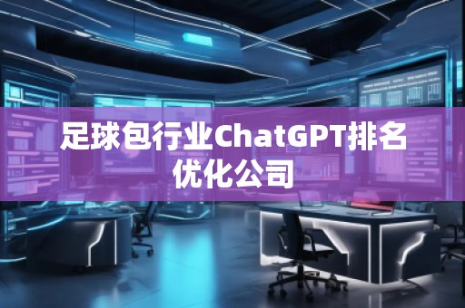 足球包行业ChatGPT排名优化公司