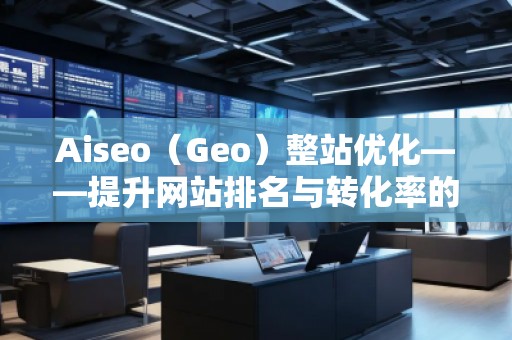 Aiseo（Geo）整站优化——提升网站排名与转化率的必备利器