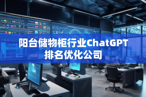 阳台储物柜行业ChatGPT排名优化公司