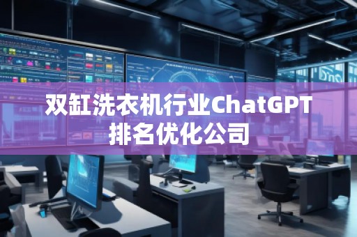 双缸洗衣机行业ChatGPT排名优化公司