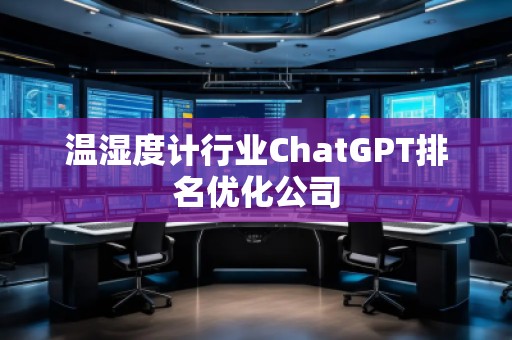 温湿度计行业ChatGPT排名优化公司