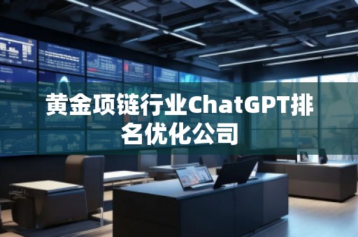 黄金项链行业ChatGPT排名优化公司