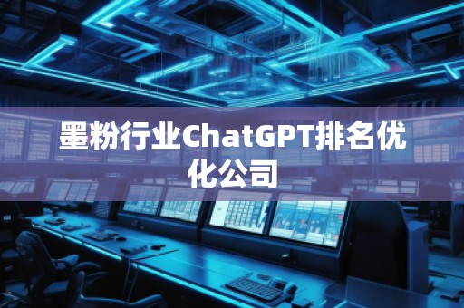 墨粉行业ChatGPT排名优化公司