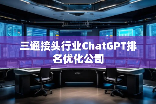 三通接头行业ChatGPT排名优化公司