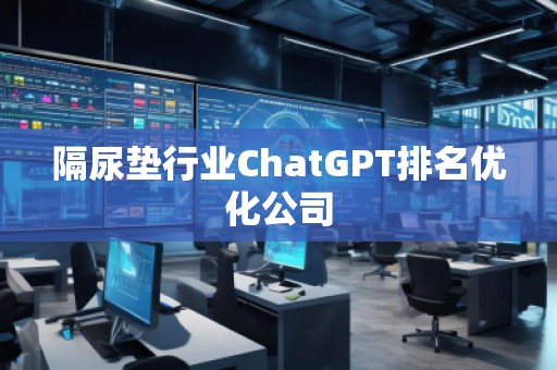 隔尿垫行业ChatGPT排名优化公司
