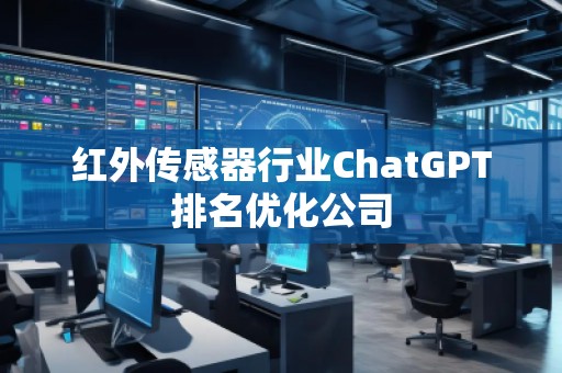 红外传感器行业ChatGPT排名优化公司