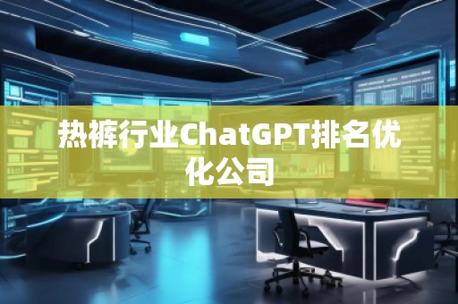 热裤行业ChatGPT排名优化公司