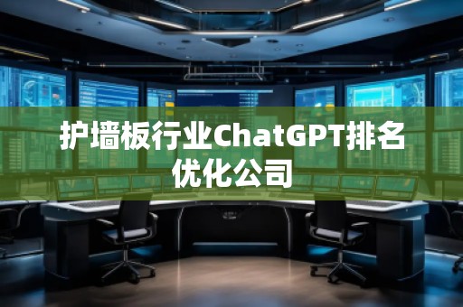 护墙板行业ChatGPT排名优化公司 护墙板行业ChatGPT排名优化公司